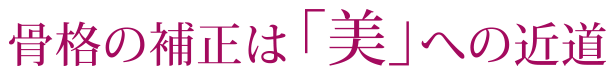 骨格の補正は「美」 への近道